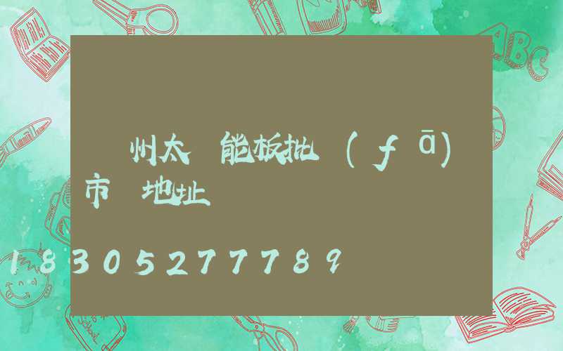 鄭州太陽能板批發(fā)市場地址