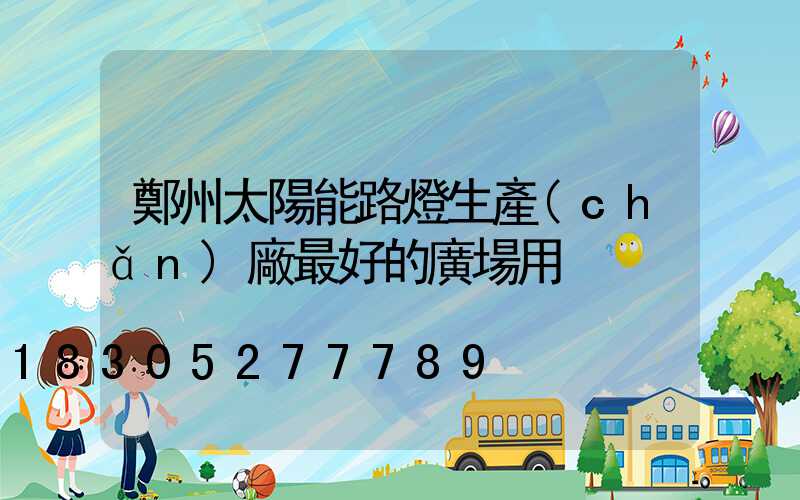 鄭州太陽能路燈生產(chǎn)廠最好的廣場用