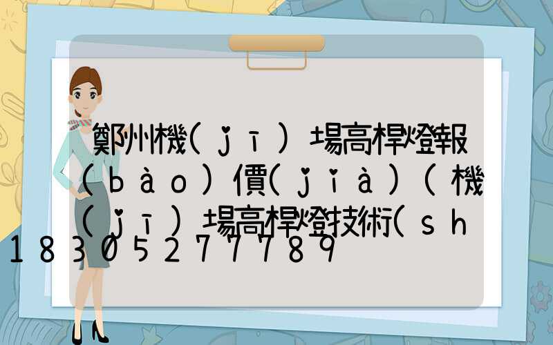 鄭州機(jī)場高桿燈報(bào)價(jià)(機(jī)場高桿燈技術(shù)要求)