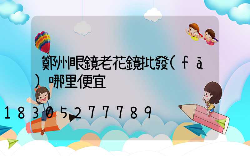 鄭州眼鏡老花鏡批發(fā)哪里便宜