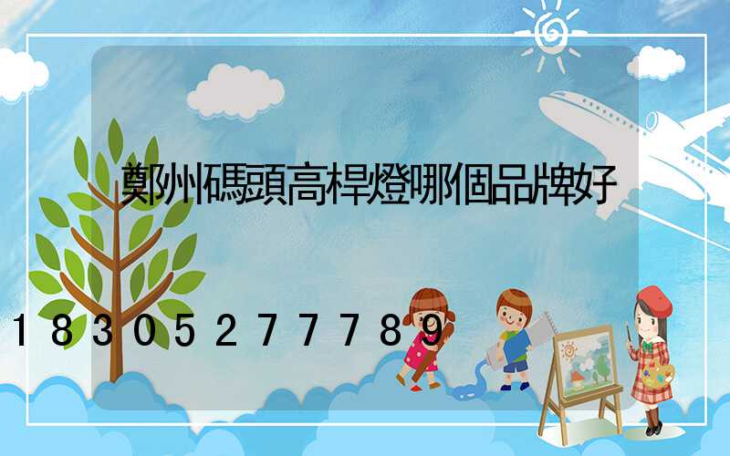 鄭州碼頭高桿燈哪個品牌好