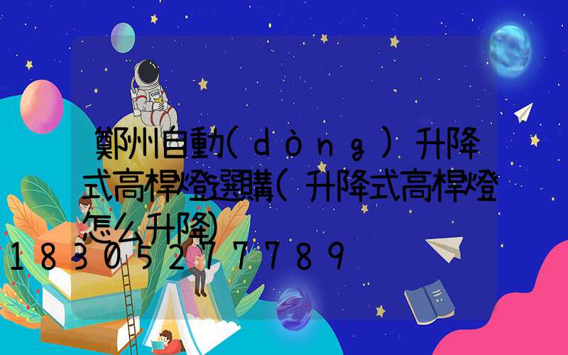 鄭州自動(dòng)升降式高桿燈選購(升降式高桿燈怎么升降)
