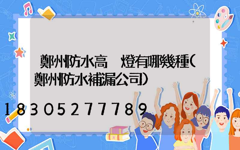 鄭州防水高桿燈有哪幾種(鄭州防水補漏公司)