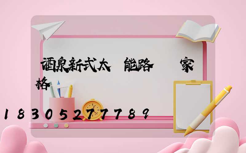 酒泉新式太陽能路燈廠家價格