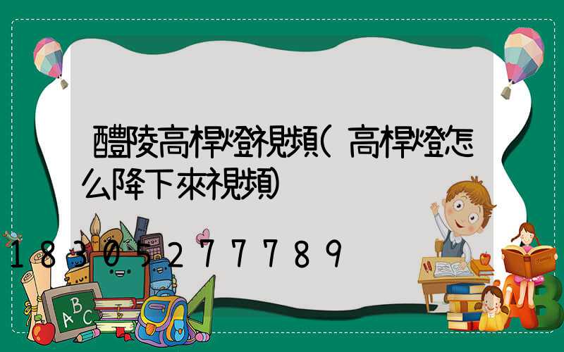 醴陵高桿燈視頻(高桿燈怎么降下來視頻)