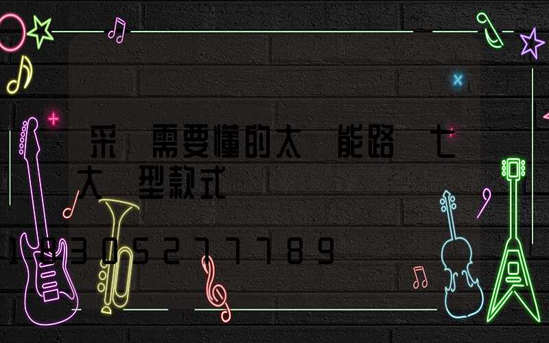 采購需要懂的太陽能路燈七大類型款式
