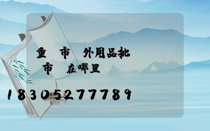 重慶市戶外用品批發(fā)市場在哪里