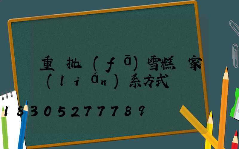重慶批發(fā)雪糕廠家聯(lián)系方式