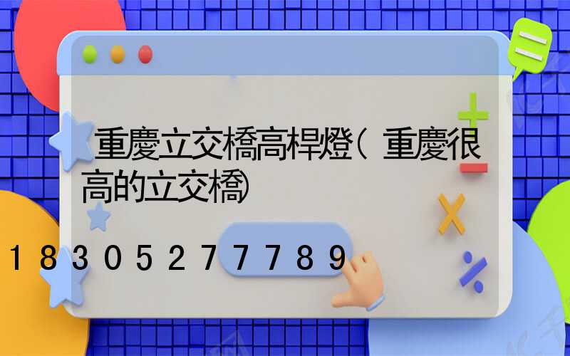 重慶立交橋高桿燈(重慶很高的立交橋)