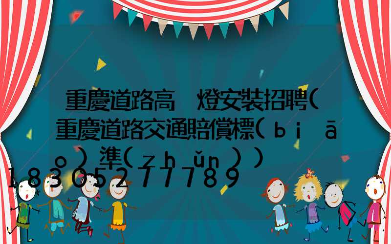 重慶道路高桿燈安裝招聘(重慶道路交通賠償標(biāo)準(zhǔn))