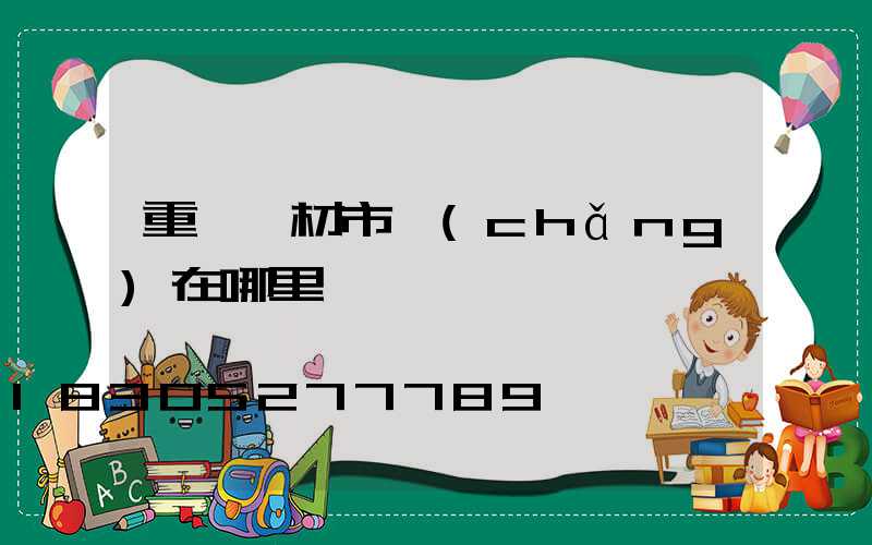 重慶鋁材市場(chǎng)在哪里