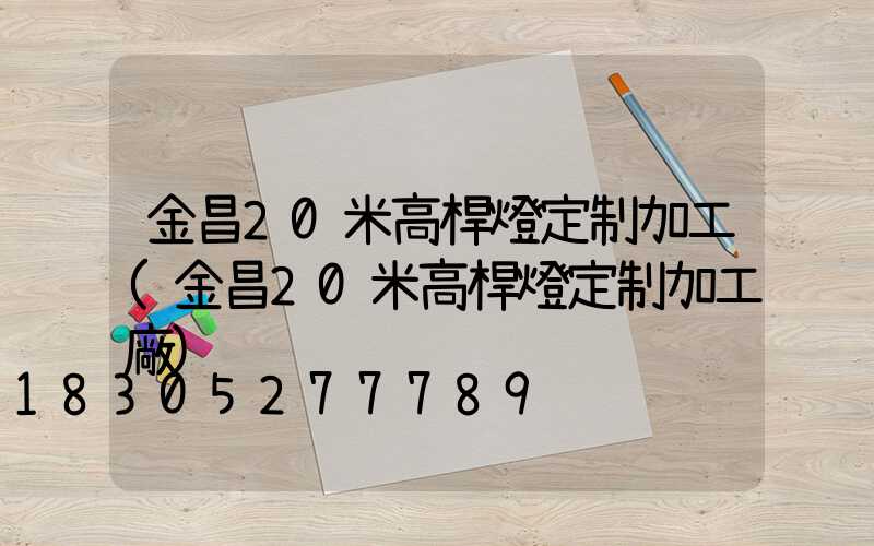金昌20米高桿燈定制加工(金昌20米高桿燈定制加工廠)