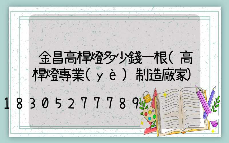 金昌高桿燈多少錢一根(高桿燈專業(yè)制造廠家)