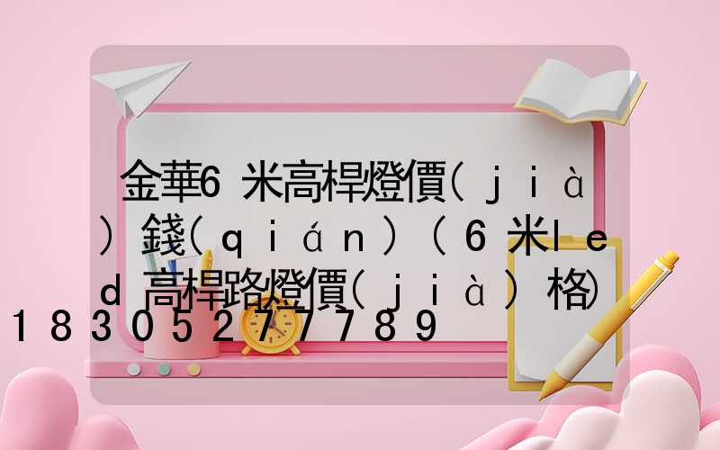 金華6米高桿燈價(jià)錢(qián)(6米led高桿路燈價(jià)格)