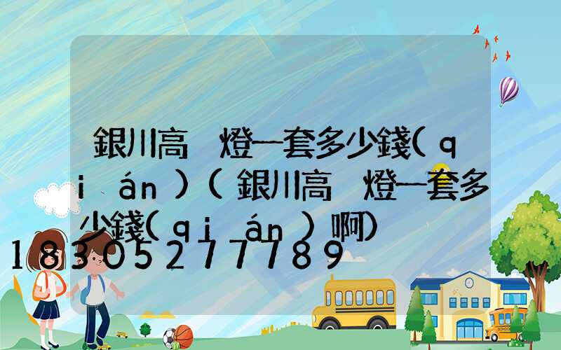 銀川高桿燈一套多少錢(qián)(銀川高桿燈一套多少錢(qián)啊)