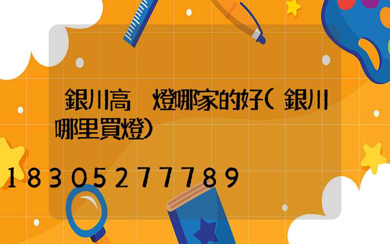 銀川高桿燈哪家的好(銀川哪里買燈)
