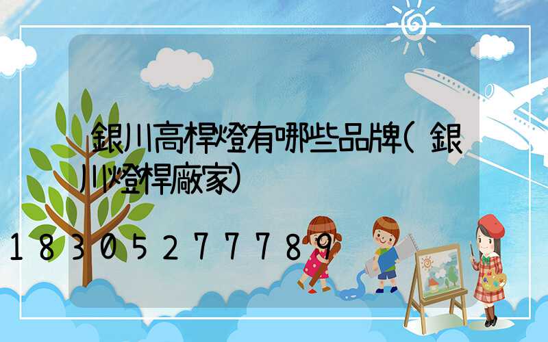 銀川高桿燈有哪些品牌(銀川燈桿廠家)
