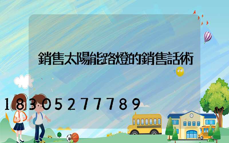 銷售太陽能路燈的銷售話術