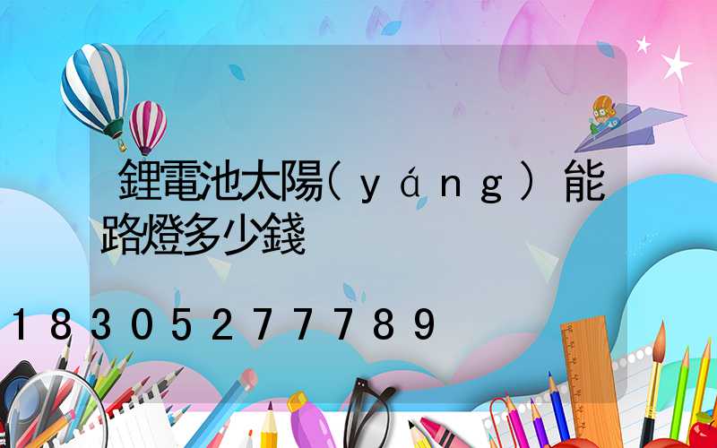 鋰電池太陽(yáng)能路燈多少錢
