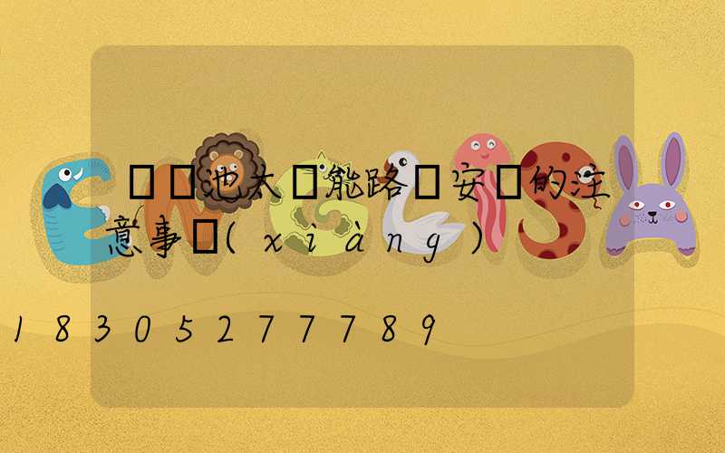 鋰電池太陽能路燈安裝的注意事項(xiàng)