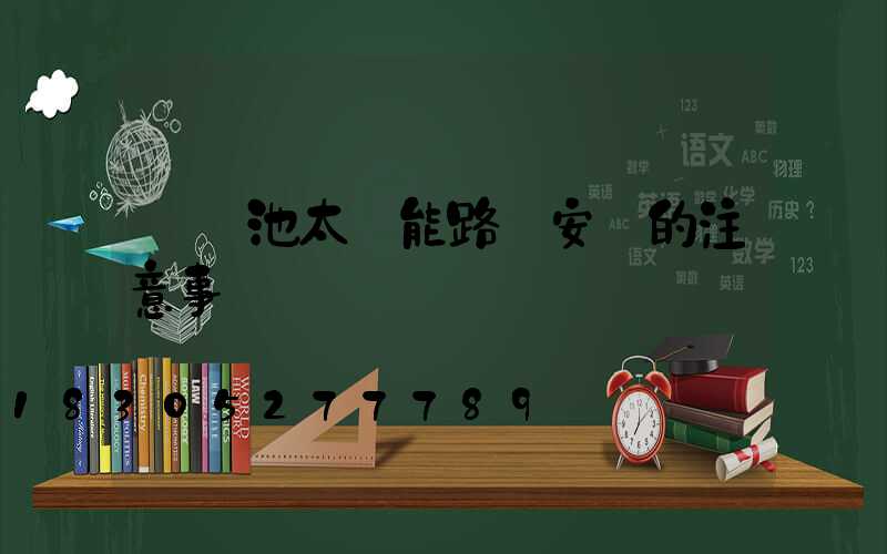鋰電池太陽能路燈安裝的注意事項