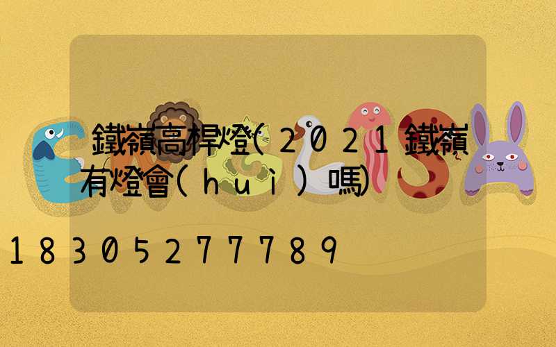 鐵嶺高桿燈(2021鐵嶺有燈會(huì)嗎)