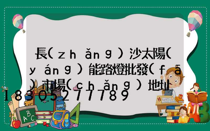 長(zhǎng)沙太陽(yáng)能路燈批發(fā)市場(chǎng)地址
