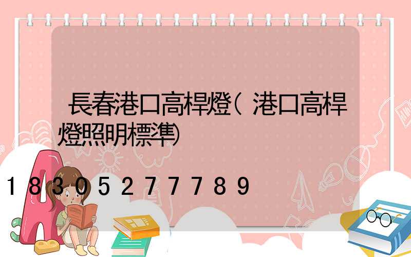 長春港口高桿燈(港口高桿燈照明標準)