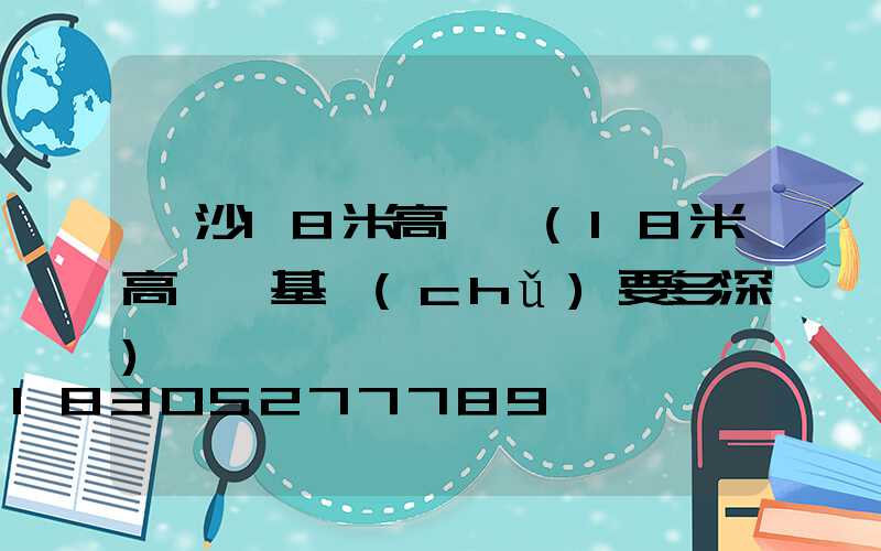 長沙18米高桿燈(18米高桿燈基礎(chǔ)要多深)