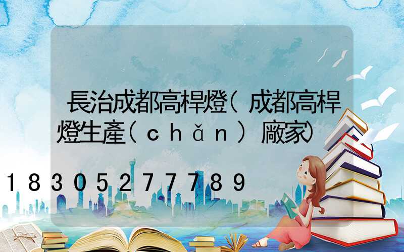 長治成都高桿燈(成都高桿燈生產(chǎn)廠家)