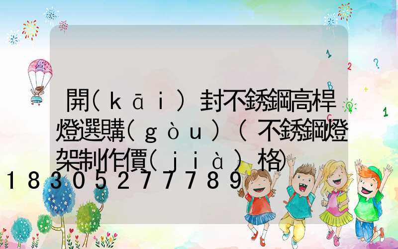 開(kāi)封不銹鋼高桿燈選購(gòu)(不銹鋼燈架制作價(jià)格)