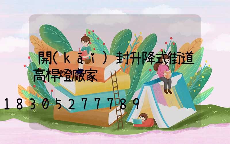 開(kāi)封升降式街道高桿燈廠家
