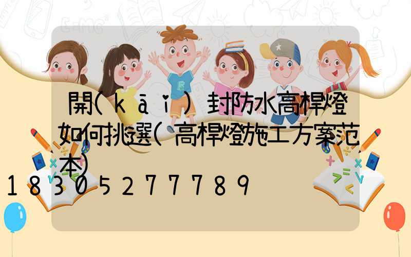 開(kāi)封防水高桿燈如何挑選(高桿燈施工方案范本)