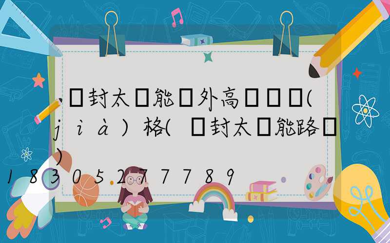 開封太陽能戶外高桿燈價(jià)格(開封太陽能路燈)