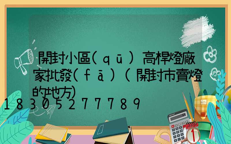開封小區(qū)高桿燈廠家批發(fā)(開封市賣燈的地方)
