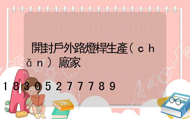 開封戶外路燈桿生產(chǎn)廠家