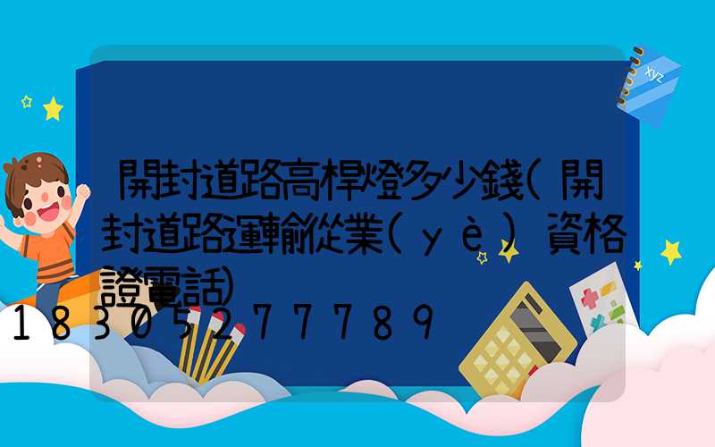 開封道路高桿燈多少錢(開封道路運輸從業(yè)資格證電話)