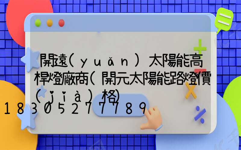 開遠(yuǎn)太陽能高桿燈廠商(開元太陽能路燈價(jià)格)