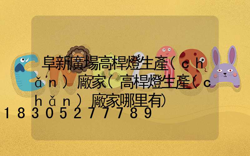 阜新廣場高桿燈生產(chǎn)廠家(高桿燈生產(chǎn)廠家哪里有)