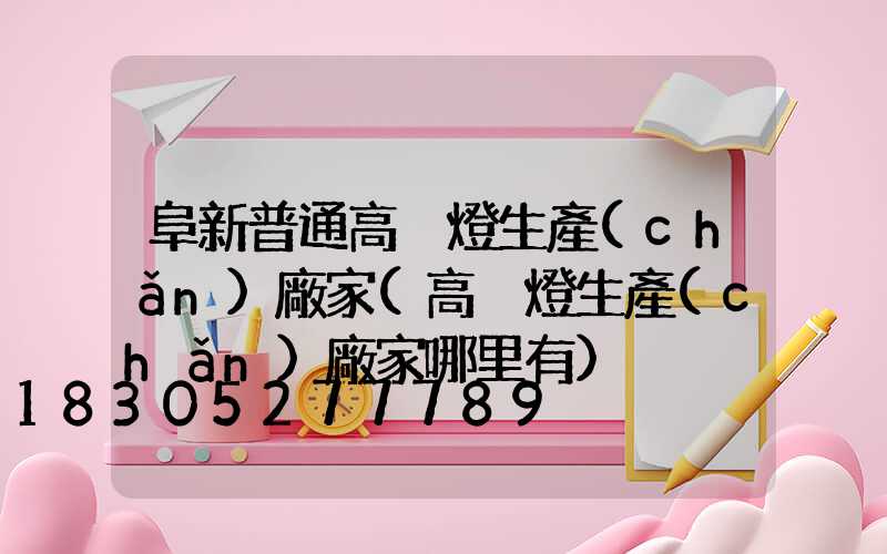 阜新普通高桿燈生產(chǎn)廠家(高桿燈生產(chǎn)廠家哪里有)