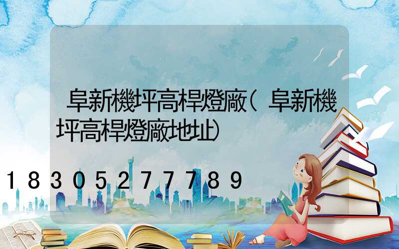 阜新機坪高桿燈廠(阜新機坪高桿燈廠地址)