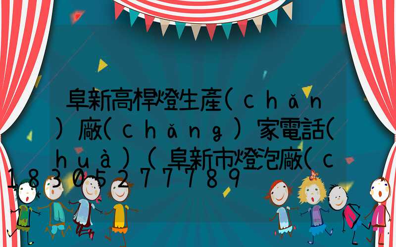 阜新高桿燈生產(chǎn)廠(chǎng)家電話(huà)(阜新市燈泡廠(chǎng)在哪里)