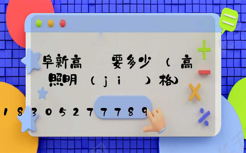 阜新高桿燈要多少錢(高桿燈照明價(jià)格)