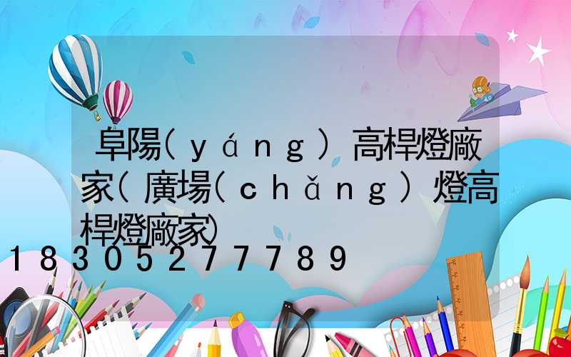 阜陽(yáng)高桿燈廠家(廣場(chǎng)燈高桿燈廠家)
