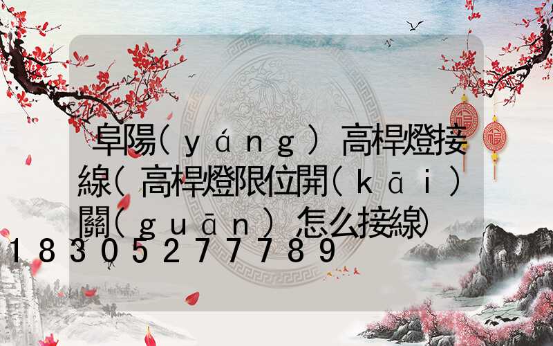 阜陽(yáng)高桿燈接線(高桿燈限位開(kāi)關(guān)怎么接線)