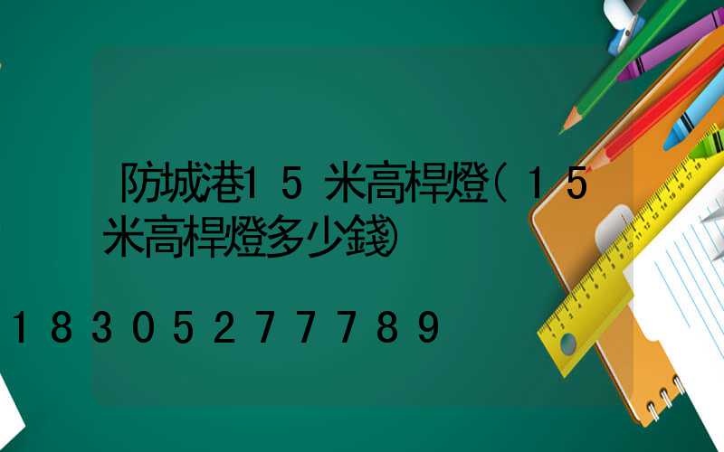 防城港15米高桿燈(15米高桿燈多少錢)
