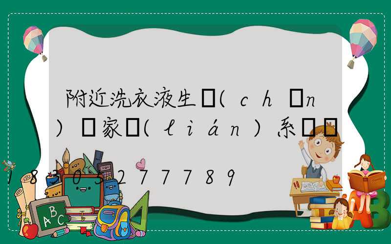 附近洗衣液生產(chǎn)廠家聯(lián)系電話