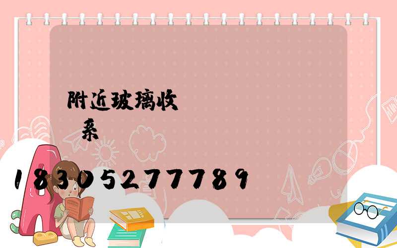 附近玻璃收購聯(lián)系電話