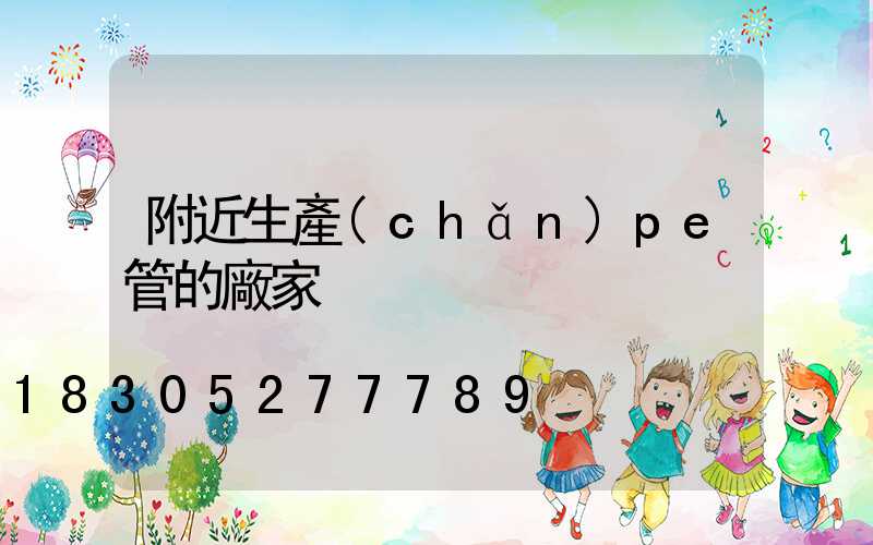附近生產(chǎn)pe管的廠家
