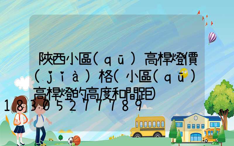 陜西小區(qū)高桿燈價(jià)格(小區(qū)高桿燈的高度和間距)